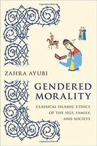 Gendered Morality: Classical Islamic Ethics of the Self, Family, and Society