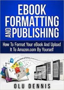 Ebook Formatting And Publishing: How To Format Your eBook And Upload It To Amazon.com By Yourself