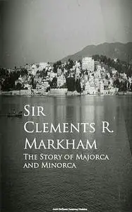«The Story of Majorca and Minorca» by Sir Clements R.Markham