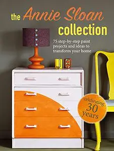 The Annie Sloan Collection: 75 step-by-step paint projects and ideas to transform your home