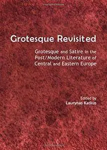 Grotesque Revisited: Grotesque and Satire in the Post/Modern Literature of Central and Eastern Europe