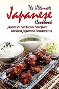 The Ultimate Japanese Cookbook: Japanese Food for the Soul from the Best Japanese Restaurants