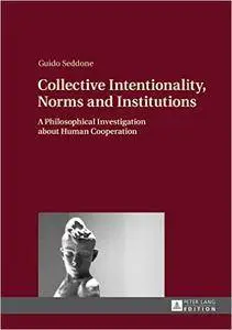 Collective Intentionality, Norms and Institutions: A Philosophical Investigation about Human Cooperation