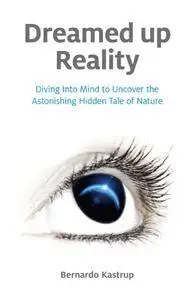Dreamed Up Reality: Diving Into Mind to Uncover the Astonishing Hidden Tale of Nature