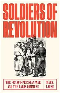 Soldiers of Revolution: The Franco-Prussian War and the Paris Commune