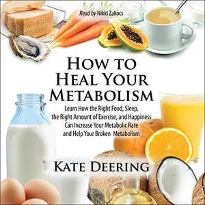 How to Heal Your Metabolism: Learn How the Right Foods, Sleep, the Right Amount of Exercise, and Happiness Can [Audiobook]