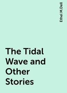 «The Tidal Wave and Other Stories» by Ethel M.Dell