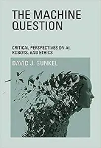 The Machine Question: Critical Perspectives on AI, Robots, and Ethics (The MIT Press)