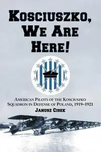 Kościuszko, We Are Here! American Pilots of the Kościuszko Squadron in Defense of Poland, 1919-1921 ()Repost