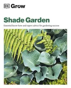 Grow Shade Garden: Essential Know-how and Expert Advice for Gardening Success (DK Grow)