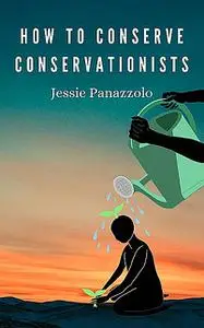 «How to Conserve Conservationists» by Jessie Panazzolo