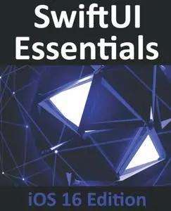 SwiftUI Essentials - iOS 16 Edition: Learn to Develop iOS Apps Using SwiftUI, Swift, and Xcode 14