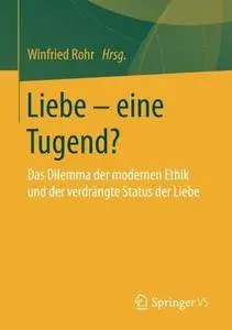 Liebe - eine Tugend?: Das Dilemma der modernen Ethik und der verdrängte Status der Liebe