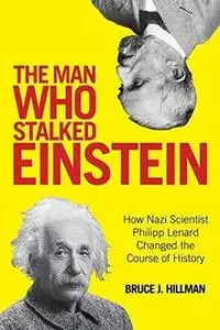 The Man Who Stalked Einstein: How Nazi Scientist Philipp Lenard Changed the Course of History