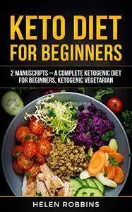 Keto Diet For Beginners: 2 Manuscripts – A Complete Ketogenic Diet for Beginners, Ketogenic Vegetarian.