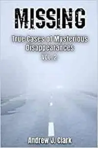 Missing True Cases of Mysterious Disappearances 2 (Missing Person Case Files)