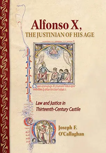 Alfonso X, the Justinian of His Age: Law and Justice in Thirteenth-Century Castile