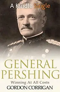 General Pershing: Winning At All Costs