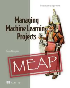 Managing Machine Learning Projects: From design to deployment (MEAP)