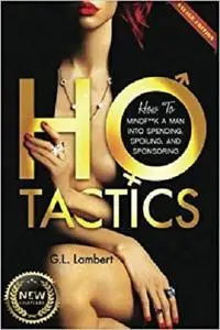 Ho Tactics (Uncut Edition): How To Mindf**k A Man Into Spending, Spoiling, and Sponsoring