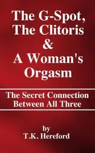 The G-Spot, The Clitoris & A Woman's Orgasm : The Secret Connection Between All Three