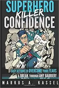 Superhero Killer Confidence: Easy Actions to Boost Your Self-Confidence through the Roof, Overcome Your Fears