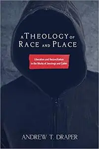 A Theology of Race and Place: Liberation and Reconciliation in the Works of Jennings and Carter