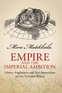 Empire and Imperial Ambition: Liberty, Englishness and Anti-Imperialism in Late Victorian Britain (repost)