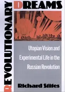 Revolutionary Dreams: Utopian Vision and Experimental Life in the Russian Revolution [Repost]