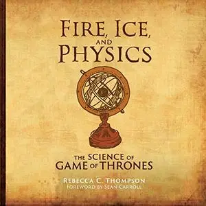 Fire, Ice, and Physics: The Science of Game of Thrones [Audiobook]