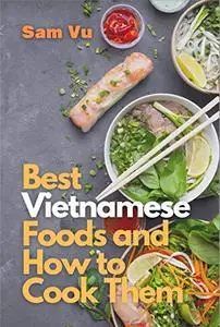 Best Vietnamese Foods and How to Cook Them: Simple Recipes for Authentic Vietnamese Flavor