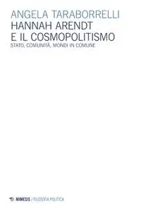 Angela Taraborrelli - Hannah Arendt e il cosmopolitismo. Stato, comunità, mondi in comune