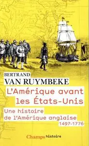 Bertrand Van Ruymbeke, "L'Amérique avant les Etats-Unis : Une histoire de l'Amérique anglaise, 1497-1776"