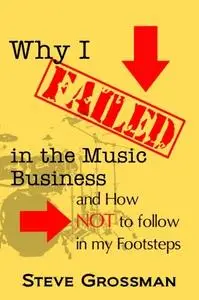 Why I FAILED in the Music Business: and How NOT to Follow in My Footsteps