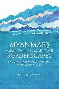 Myanmar's Mountain and Maritime Borderscapes: Local Practices, Boundary-Making and Figured Worlds