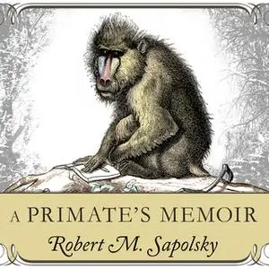 «A Primate's Memoir: A Neuroscientist's Unconventional Life Among the Baboons» by Robert M. Sapolsky