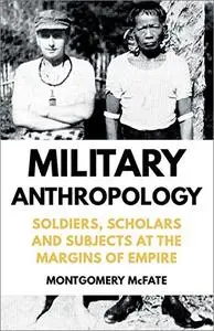 Military Anthropology: Soldiers, Scholars and Subjects at the Margins of Empire
