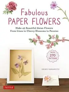 Fabulous Paper Flowers: Make 43 Beautiful Asian Flowers - From Irises to Cherry Blossoms to Peonies