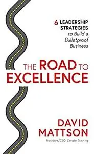 The Road to Excellence: 6 Leadership Strategies to Build a Bulletproof Business