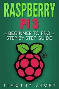 Raspberry Pi 3: Beginner to Pro – Step by Step Guide (Raspberry Pi 3 2016)