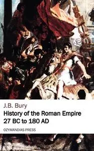 «History of the Roman Empire 27 BC to 180 AD» by J.B. Bury