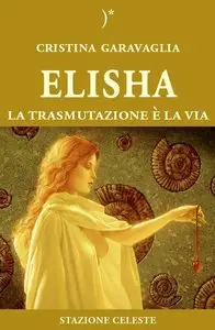 Cristina Garavaglia - Elisha - La trasmutazione è la Via