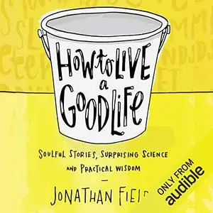 How to Live a Good Life: Soulful Stories, Surprising Science, and Practical Wisdom [Audiobook]