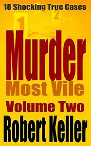 Murder Most Vile: 18 Shocking True Crime Murder Cases, Volume 2