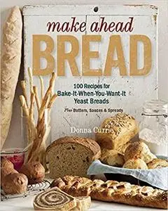 Make Ahead Bread: 100 Recipes for Melt-in-Your-Mouth Fresh Bread Every Day