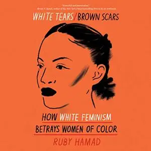 White Tears/Brown Scars: How White Feminism Betrays Women of Color [Audiobook]