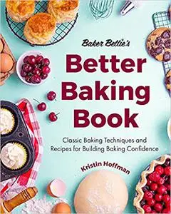 Baker Bettie’s Better Baking Book: Classic Baking Techniques and Recipes for Building Baking Confidence