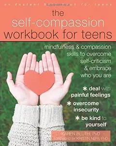 The Self-Compassion Workbook for Teens: Mindfulness and Compassion Skills to Overcome Self-Criticism and Embrace Who You Are