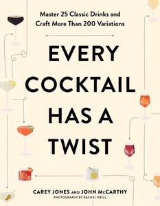 Every Cocktail Has a Twist: Master 25 Classic Drinks and Craft More Than 200 Variations