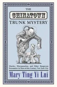 The Chinatown Trunk Mystery: Murder, Miscegenation, and Other Dangerous Encounters in Turn-of-the-Century New York City